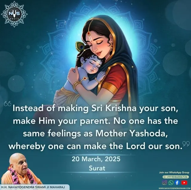 Instead of making Sri Krishna your son, make Him your parent. No one has the same feelings as Mother Yashoda, whereby one can make the Lord our son.