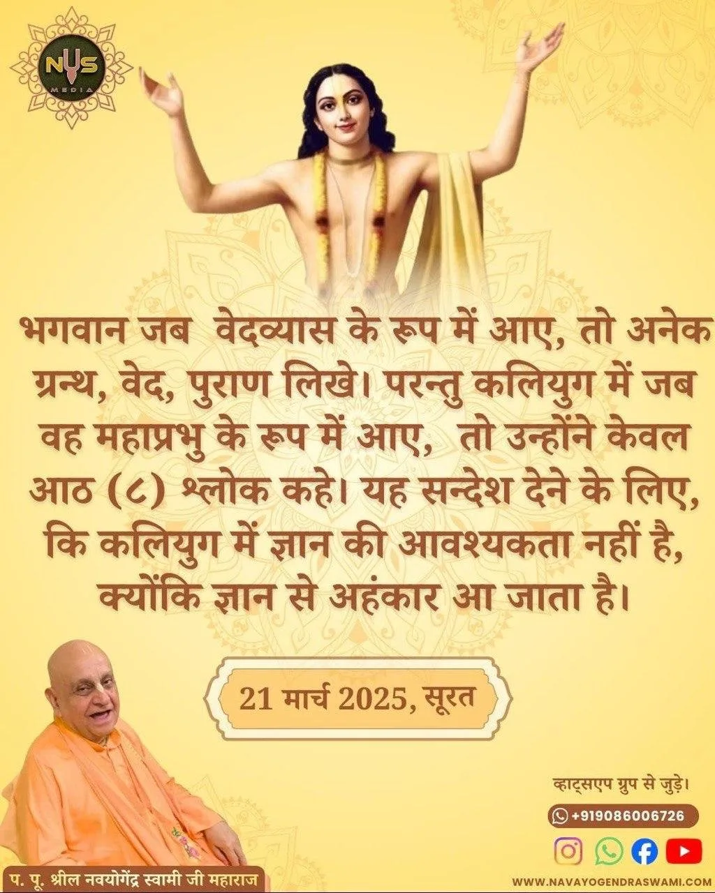 When the Lord came as Vedavyas, he wrote numerous scriptures, the Vedas and the Puranas. But when He came as Mahaprabhu in Kaliyuga, He spoke only eight (8) verses. This is to convey the message that knowledge is not needed in Kaliyuga, because knowledge leads to ego.